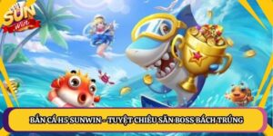 Bắn Cá H5 Sunwin - Tuyệt Chiêu Săn Boss Bách Trúng
