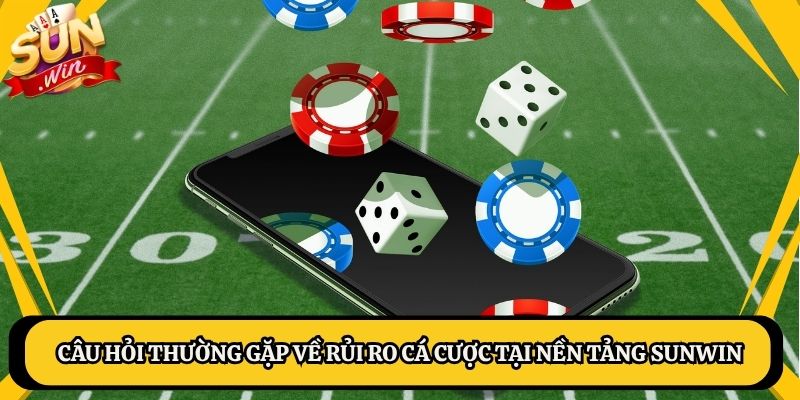 Câu hỏi thường gặp về rủi ro cá cược tại nền tảng Sunwin