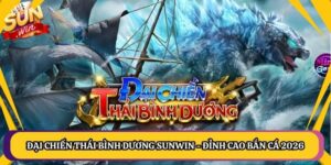 Đại Chiến Thái Bình Dương Sunwin - Đỉnh Cao Bắn Cá 2026