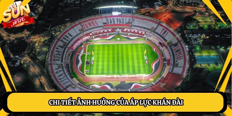 Chi tiết ảnh hưởng của áp lực khán đài