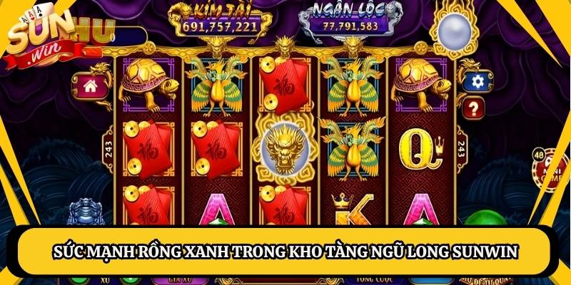 Sức mạnh rồng xanh trong kho tàng ngũ long Sunwin