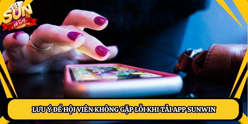 Lưu ý để hội viên không gặp lỗi khi tải app Sunwin