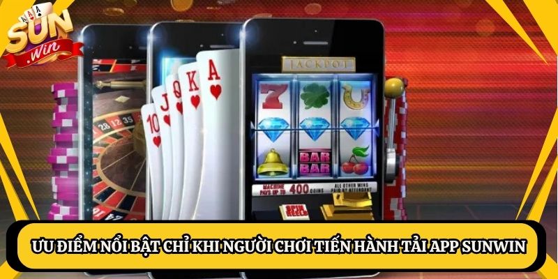 Ưu điểm nổi bật chỉ khi người chơi tiến hành tải app Sunwin